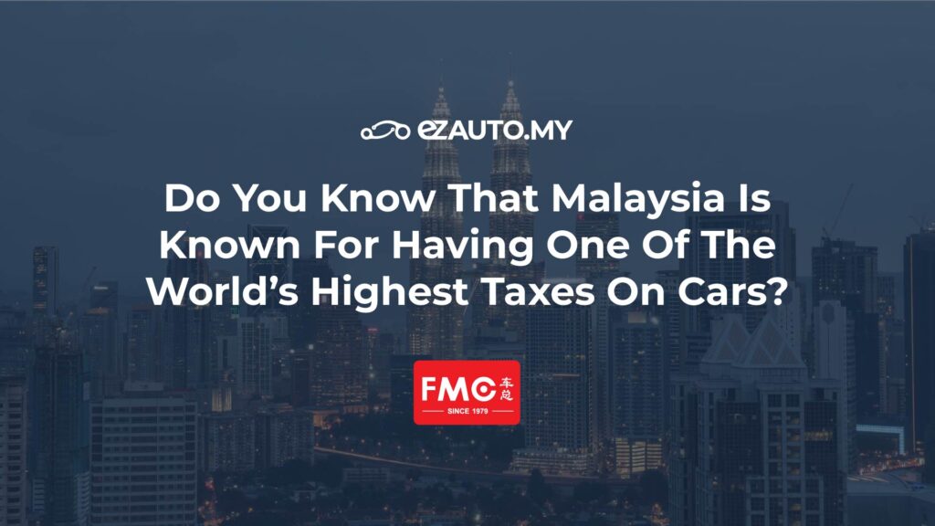 ezauto ezfeed Do You Know That Malaysia Is Known For Having One Of The World’s Highest Taxes On Cars?